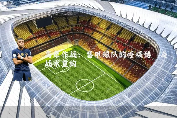 高原作战:意甲球队的呼吸博弈与战术重构