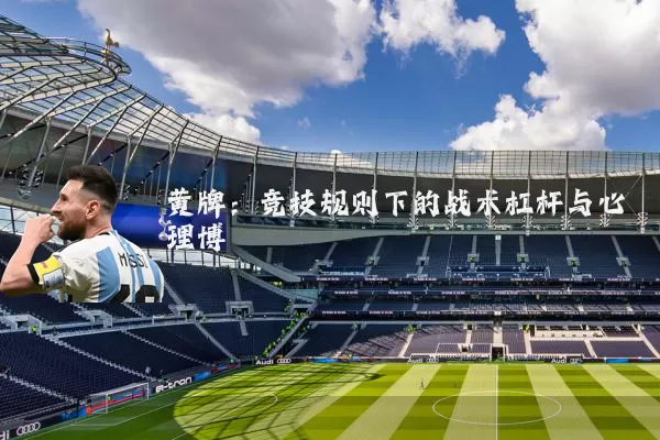 黄牌:竞技规则下的战术杠杆与心理博弈