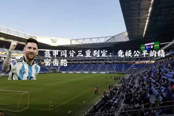 意甲同分三重判定:竞技公平的精密齿轮