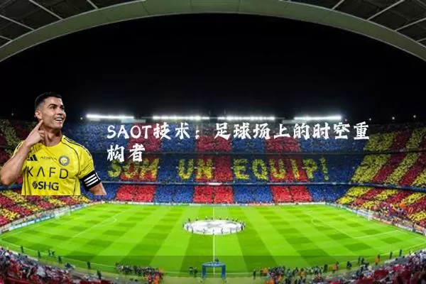 SAOT技术:足球场上的时空重构者