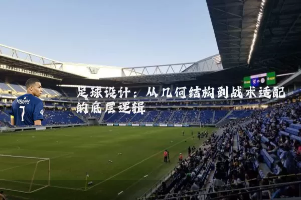 足球设计:从几何结构到战术适配的底层逻辑