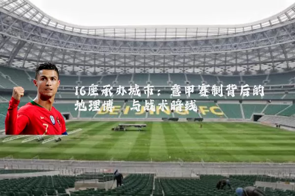 16座承办城市:意甲赛制背后的地理博弈与战术暗线