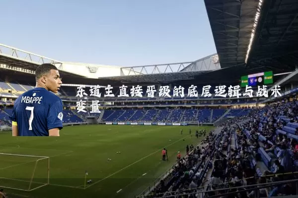东道主直接晋级的底层逻辑与战术变量