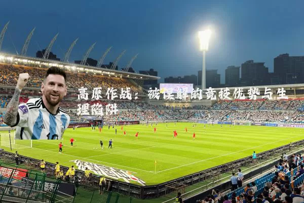 高原作战:被误解的竞技优势与生理陷阱