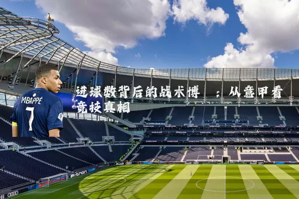 进球数背后的战术博弈:从意甲看竞技真相