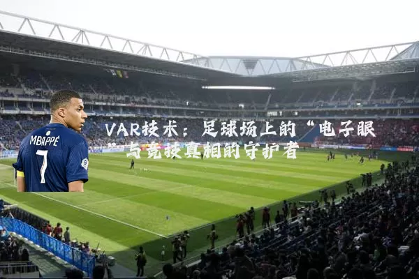 VAR技术:足球场上的“电子眼”与竞技真相的守护者