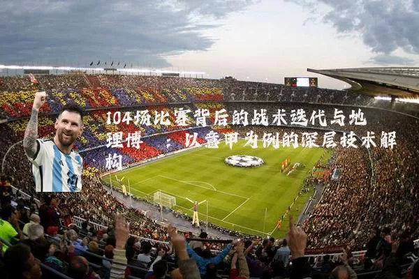 104场比赛背后的战术迭代与地理博弈:以意甲为例的深层技术解构