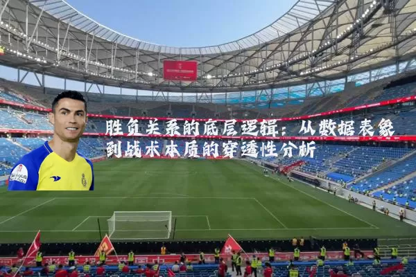 胜负关系的底层逻辑:从数据表象到战术本质的穿透性分析