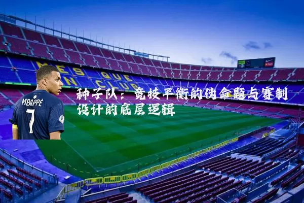 种子队：竞技平衡的伪命题与赛制设计的底层逻辑